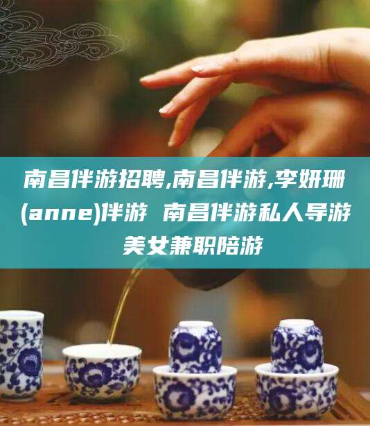 慈溪南昌伴游招聘,南昌伴游,李妍珊(anne)伴游 南昌伴游私人导游 美女兼职陪游