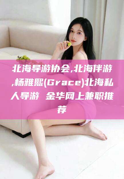 慈溪北海导游协会,北海伴游,杨雅熙(Grace)北海私人导游 金华网上兼职推荐