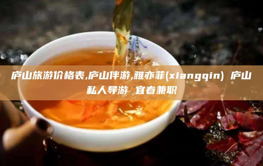 慈溪庐山旅游价格表,庐山伴游,雅亦菲(xiangqin) 庐山私人导游 宜春兼职