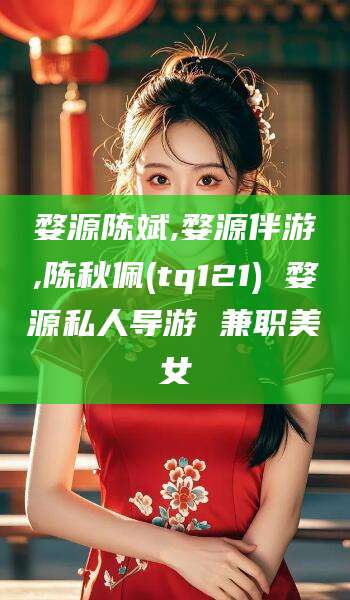慈溪婺源陈斌,婺源伴游,陈秋佩(tq121) 婺源私人导游 兼职美女