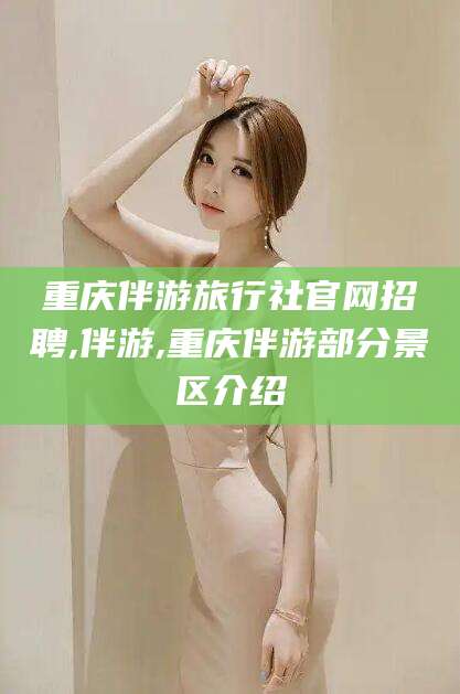 慈溪重庆伴游旅行社官网招聘,伴游,重庆伴游部分景区介绍