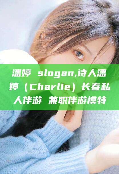 慈溪潘婷 slogan,诗人潘婷（Charlie）长春私人伴游 兼职伴游模特