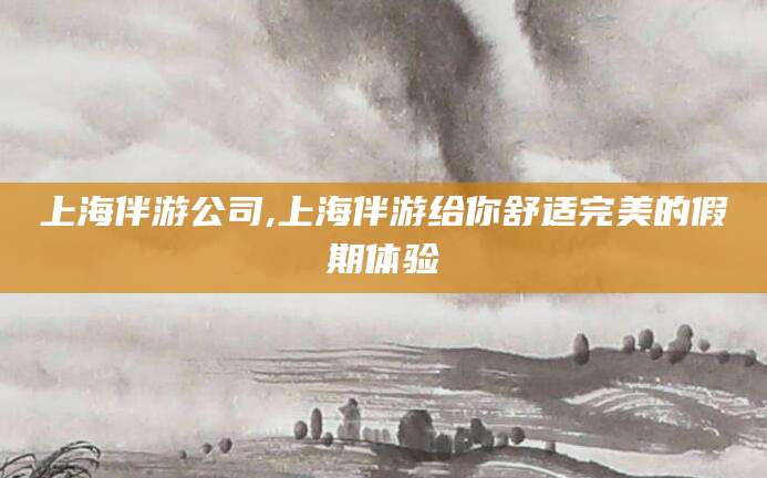 慈溪上海伴游公司,上海伴游给你舒适完美的假期体验