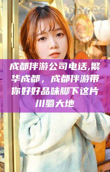 慈溪成都伴游公司电话,繁华成都，成都伴游带你好好品味脚下这片川蜀大地