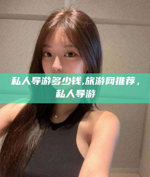 慈溪私人导游多少钱,旅游网推荐，私人导游