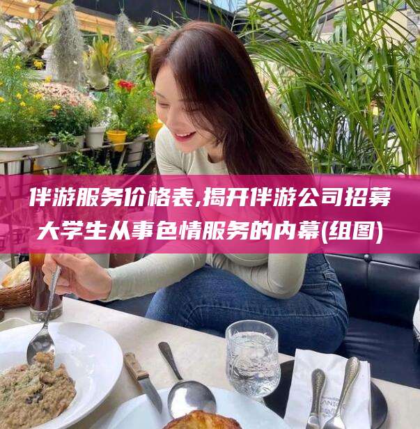 慈溪伴游服务价格表,揭开伴游公司招募大学生从事色情服务的内幕(组图)