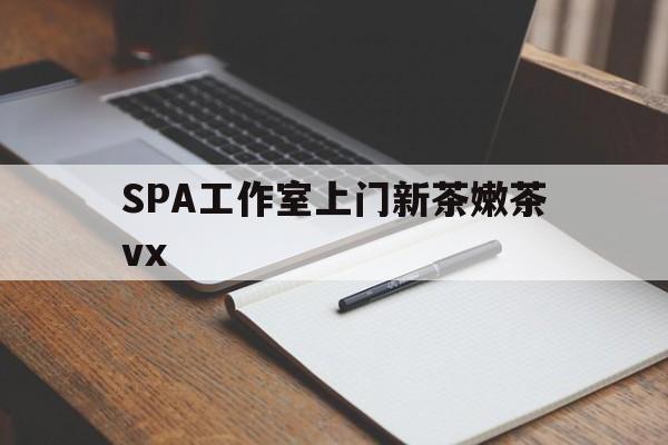 慈溪广州哪里可以找约茶新茶的品茶地最新资讯（谁能告诉我哪里有慈溪SPA工作室上门新茶嫩茶vx？）